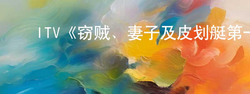 ﻿阿四妹的个人主页,﻿ITV《窃贼、妻子及皮划艇第一季》迅雷下载/在线观看/百度云-犯罪/历史载-美剧天堂